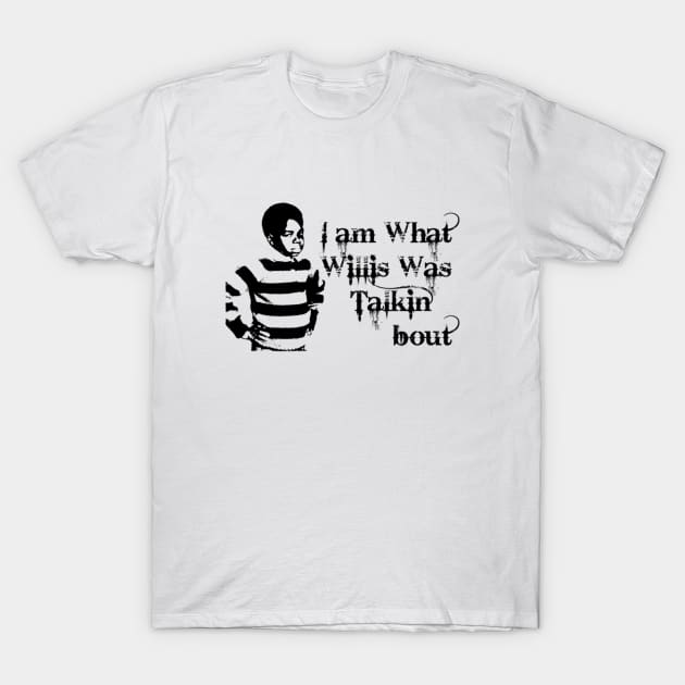 I Am What Willis Was Talkin' Bout T-Shirt by Noerhalimah